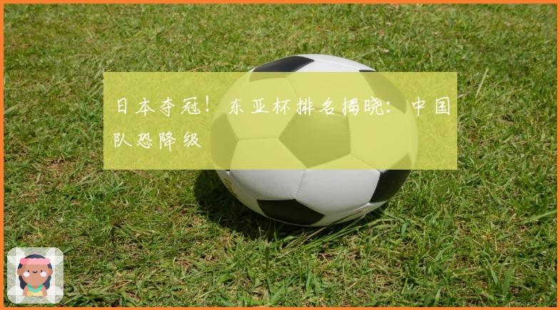 日本夺冠！东亚杯排名揭晓：中国队恐降级