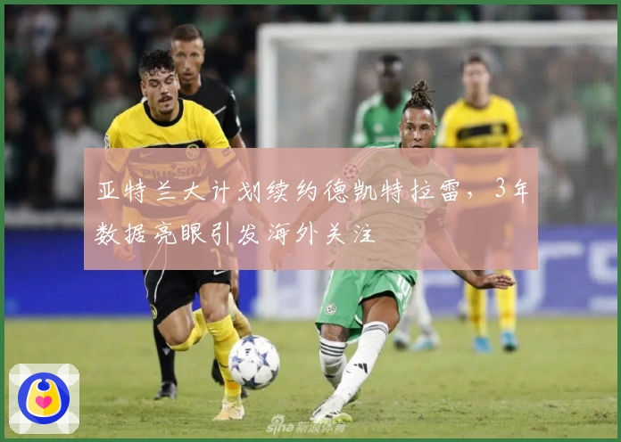 亚特兰大计划续约德凯特拉雷，3年数据亮眼引发海外关注