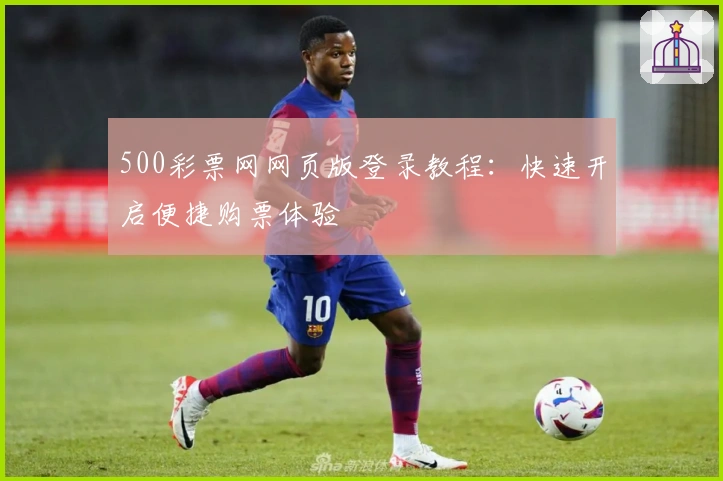 500彩票网网页版登录教程：快速开启便捷购票体验