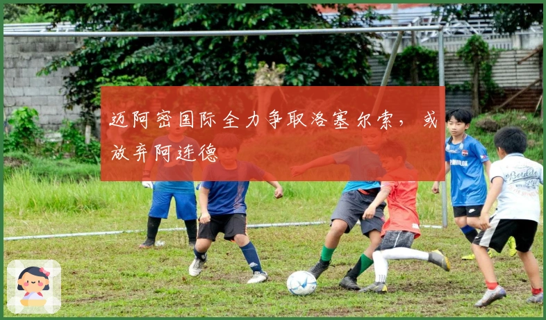 迈阿密国际全力争取洛塞尔索，或放弃阿连德