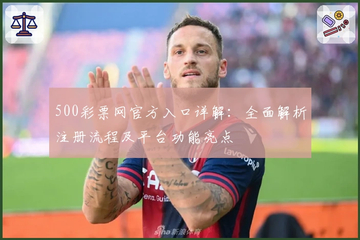 500彩票网官方入口详解：全面解析注册流程及平台功能亮点