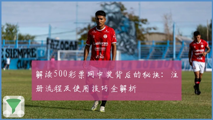 解读500彩票网中奖背后的秘诀：注册流程及使用技巧全解析