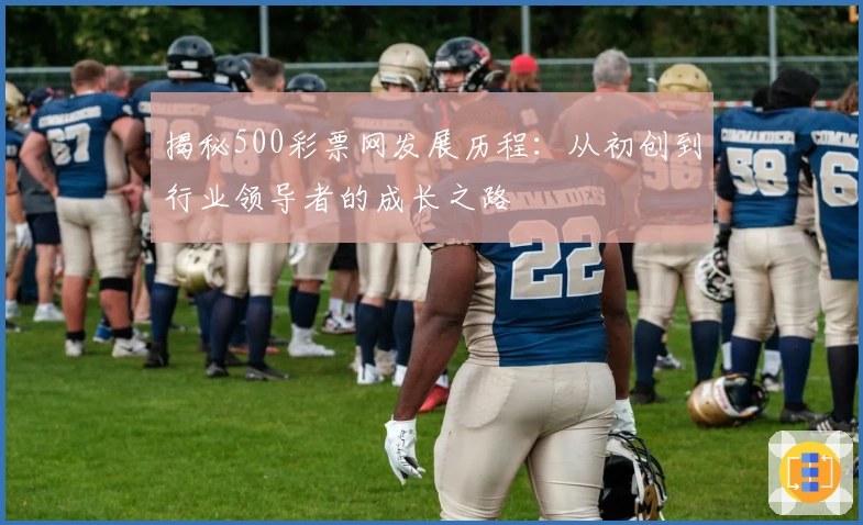 揭秘500彩票网发展历程：从初创到行业领导者的成长之路