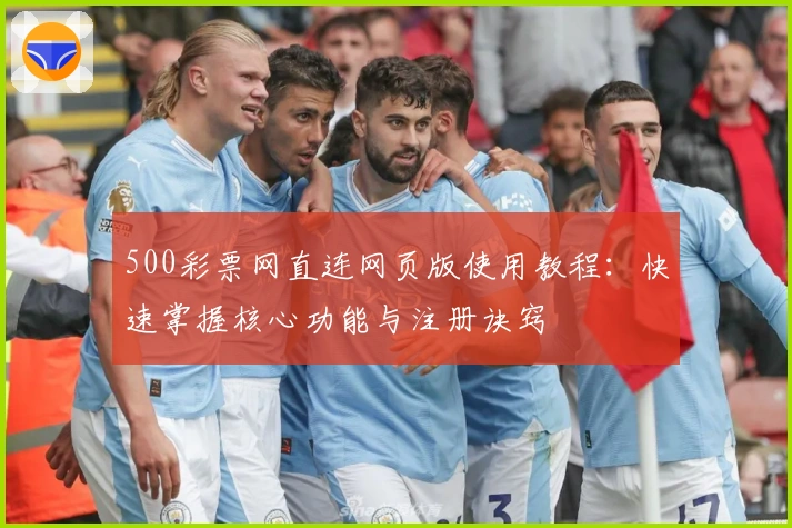 500彩票网直连网页版使用教程：快速掌握核心功能与注册诀窍