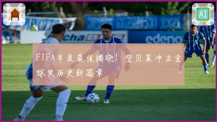 FIFA年度最佳揭晓！登贝莱冲击金球奖历史新篇章