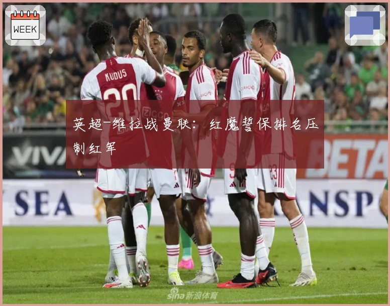 英超-维拉战曼联：红魔誓保排名压制红军
