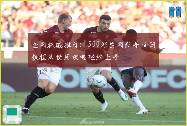 全网权威推荐：500彩票网新手注册教程及使用攻略轻松上手