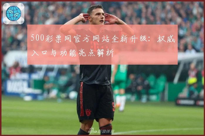 500彩票网官方网站全新升级：权威入口与功能亮点解析